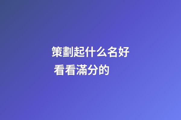 策劃起什么名好 看看滿分的-第1張-公司起名-玄機(jī)派